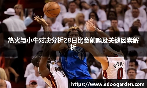 热火与小牛对决分析28日比赛前瞻及关键因素解析